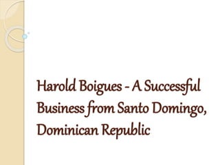 Harold Boigues - A Successful
Business from Santo Domingo,
Dominican Republic
 