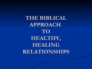 THE BIBLICAL
  APPROACH
      TO
  HEALTHY,
   HEALING
RELATIONSHIPS
 
