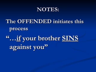 NOTES:

The OFFENDED initiates this
 process
“…if your brother SINS
 against you”
 