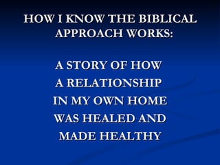 HOW I KNOW THE BIBLICAL
   APPROACH WORKS:

    A STORY OF HOW
    A RELATIONSHIP
   IN MY OWN HOME
   WAS HEALED AND
    MADE HEALTHY
 