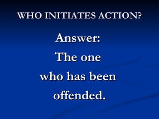 WHO INITIATES ACTION?

     Answer:
     The one
   who has been
     offended.
 
