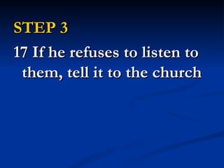 STEP 3
17 If he refuses to listen to
 them, tell it to the church
 