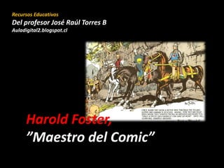 Harold Foster,
”Maestro del Comic”
Recursos Educativos
Del profesor José Raúl Torres B
Auladigital2.blogspot.cl
 
