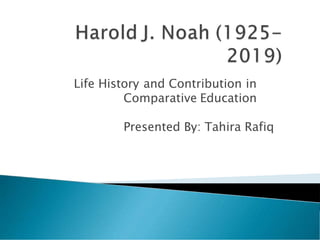 Life History and Contribution in
Comparative Education
Presented By: Tahira Rafiq
 
