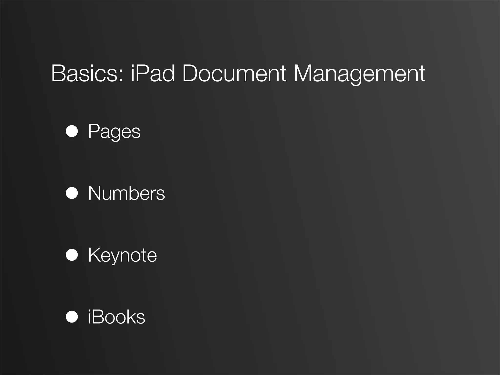 Basics: iPad Document Management
• Pages
!
• Numbers
!
• Keynote
!
• iBooks
 