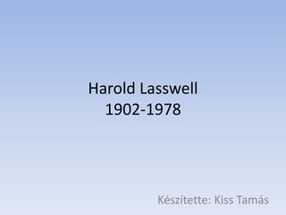 Harold Lasswell1902-1978 Készítette: Kiss Tamás 