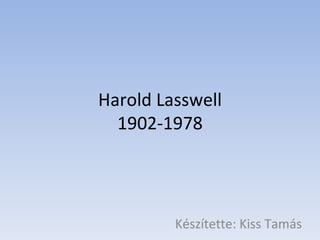 Harold Lasswell 1902-1978 Készítette: Kiss Tamás 