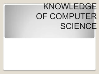 KNOWLEDGE
OF COMPUTER
SCIENCE
 