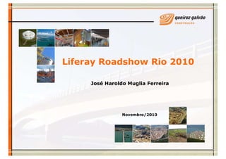 Liferay Roadshow Rio 2010
José Haroldo Muglia Ferreira
Novembro/2010
 