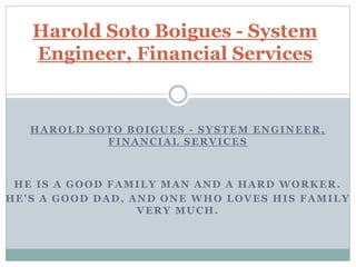 HAROLD SOTO BOIGUES - SYSTEM ENGINEER,
FINANCIAL SERVICES
HE IS A GOOD FAMILY MAN AND A HARD WORKER.
HE'S A GOOD DAD, AND ONE WHO LOVES HIS FAMILY
VERY MUCH.
Harold Soto Boigues - System
Engineer, Financial Services
 