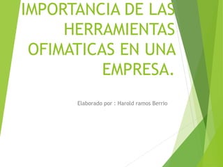 IMPORTANCIA DE LAS
HERRAMIENTAS
OFIMATICAS EN UNA
EMPRESA.
Elaborado por : Harold ramos Berrio
 