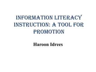 Information Literacy
Instruction: A tool for
promotion
Haroon Idrees
 
