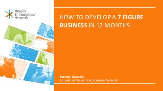 HOW TO DEVELOP A 7 FIGURE
BUSINESS IN 12 MONTHS
Haroon Qureshi
Founder of Muslim Entrepreneur Network
 