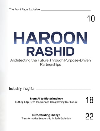 The Front Page Exclusive
Industry Insights
10
18
From AI to Biotechnology
Cu ng-Edge Tech Innova ons Transforming Our Future
Orchestra ng Change
Transforma ve Leadership in Tech Evolu on 22
HAROON
RASHID
Architecting the Future Through Purpose-Driven
Partnerships
 