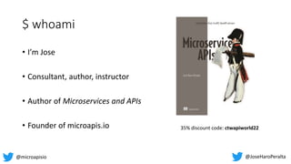 $ whoami
• I’m Jose
• Consultant, author, instructor
• Author of Microservices and APIs
• Founder of microapis.io
@JoseHaroPeralta
@microapisio
35% discount code: ctwapiworld22
 