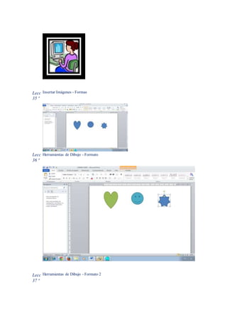 Lecc
35 ª
Insertar Imágenes - Formas
Lecc
36 ª
Herramientas de Dibujo - Formato
Lecc
37 ª
Herramientas de Dibujo - Formato 2
 