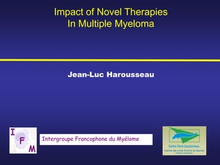 Impact of Novel Therapies
      In Multiple Myeloma




        Jean-Luc Harousseau




Intergroupe Francophone du Myélome
 