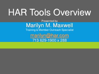 HAR Tools Overview
Presented by
Marilyn M. Maxwell
Training & Member Outreach Specialist
marilyn@har.com
713 629-1900 x 288
 