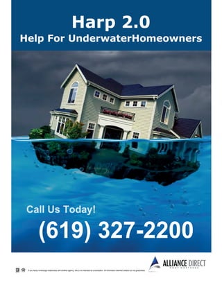 Harp 2.0
 Help For UnderwaterHomeowners




         Call Us Today!

                        (619) 327­2200
Equal Housing Opportunity
          If you have a brokerage relationship with another agency, this is not intended as a solicitation. All information deemed reliable but not guaranteed.
 