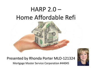 HARP 2.0 –
     Home Affordable Refi




Presented by Rhonda Porter MLO-121324
   Mortgage Master Service Corporation #44045
 