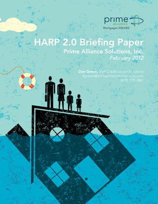 HARP 2.0 Briefing Paper
                                       Prime Alliance Solutions, Inc.
                                                                     February 2012

                                                    Dan Green, EVP Credit Union Solutions
                                                     dgreen@primealliancesolutions.com
                                                                           (608) 770-7861




© 2012 Prime Alliance Solutions, Inc. All Rights Reserved.	                          1
 