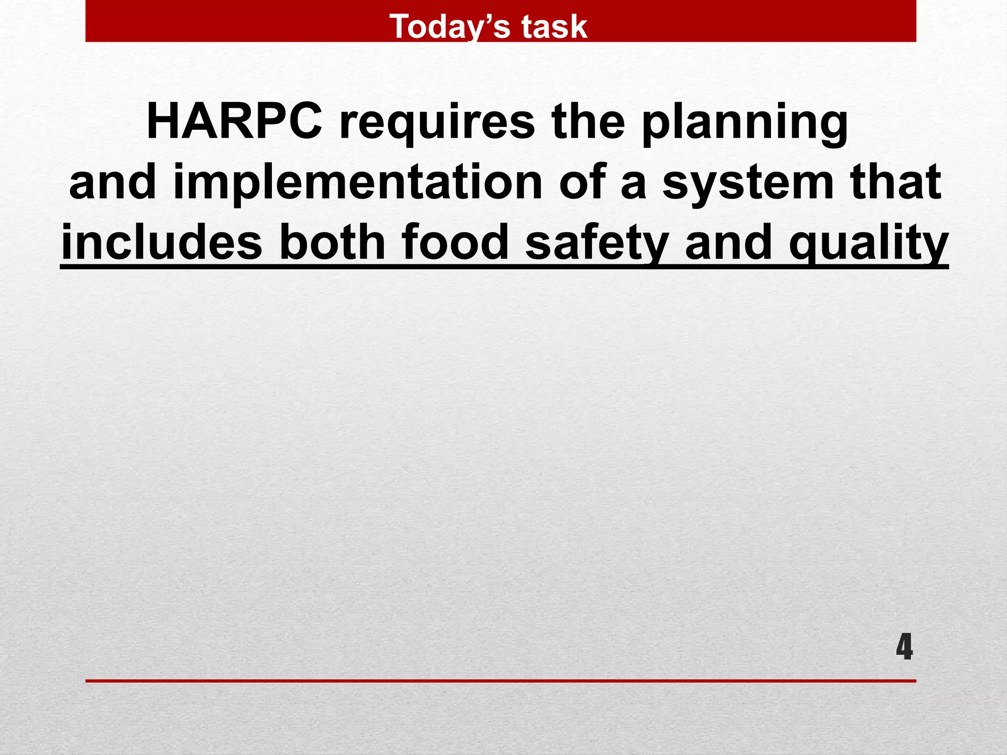 4
HARPC requires the planning
and implementation of a system that
includes both food safety and quality
Today’s task
 