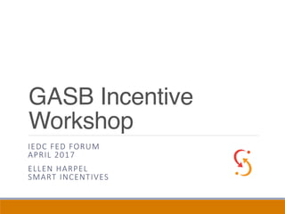 GASB Incentive
Workshop
IEDC FED FORUM
APRIL 2017
ELLEN HARPEL
SMART INCENTIVES
 