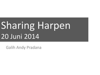 Sharing Harpen
20 Juni 2014
Galih Andy Pradana
 
