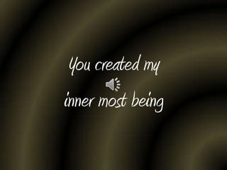 You created my
inner most being
 