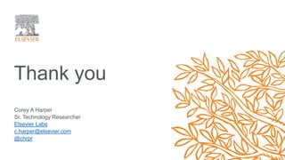 Thank you
Corey A Harper
Sr. Technology Researcher
Elsevier Labs
c.harper@elsevier.com
@chrpr
 