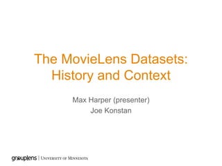 The MovieLens Datasets:
History and Context
Max Harper (presenter)
Joe Konstan
 