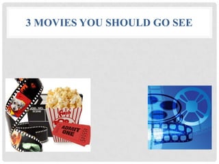 3 MOVIES YOU SHOULD GO SEE
 