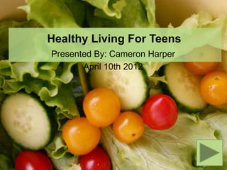 Healthy Living For Teens
Presented By: Cameron Harper
       April 10th 2012
 