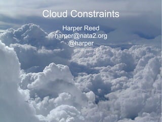 Cloud Constraints
    Harper Reed
  harper@nata2.org
      @harper
 