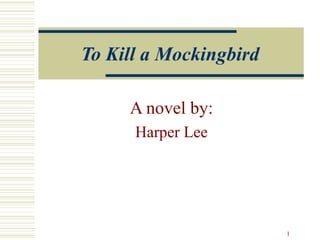 To Kill a Mockingbird

     A novel by:
      Harper Lee




                        1
 