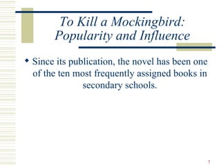 To Kill a Mockingbird:
       Popularity and Influence
 Since its publication, the novel has been one
  of the ten most frequently assigned books in
               secondary schools.




                                                  7
 