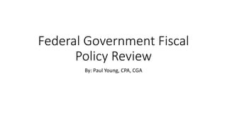 Federal Government Fiscal 
Policy Review 
By: Paul Young, CPA, CGA 
 