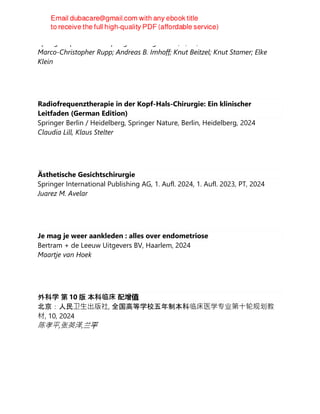 Springer Spektrum. in Springer-Verlag GmbH, 3, PS, 2024
Marco-Christopher Rupp; Andreas B. Imhoff; Knut Beitzel; Knut Stamer; Elke
Klein
Radiofrequenztherapie in der Kopf-Hals-Chirurgie: Ein klinischer
Leitfaden (German Edition)
Springer Berlin / Heidelberg, Springer Nature, Berlin, Heidelberg, 2024
Claudia Lill, Klaus Stelter
Ästhetische Gesichtschirurgie
Springer International Publishing AG, 1. Aufl. 2024, 1. Aufl. 2023, PT, 2024
Juarez M. Avelar
Je mag je weer aankleden : alles over endometriose
Bertram + de Leeuw Uitgevers BV, Haarlem, 2024
Maartje van Hoek
外科学 第 10 版 本科临床 配增值
北京：人民卫⽣出版社, 全国高等学校五年制本科临床医学专业第⼗轮规划教
材, 10, 2024
陈孝平,张英泽,兰平
 