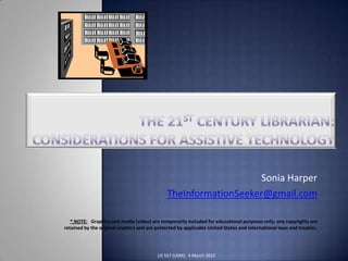 Sonia Harper
                                               TheInformationSeeker@gmail.com

   * NOTE: Graphics and media (video) are temporarily included for educational purposes only; any copyrights are
retained by the original creators and are protected by applicable United States and international laws and treaties.




                                          LIS 557 (USM): 4 March 2012
 