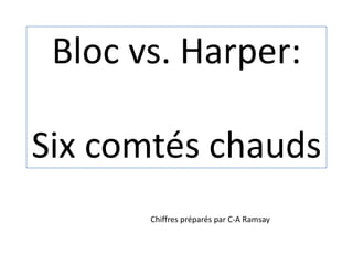 Bloc vs. Harper:Six comtéschauds Chiffrespréparés par C-A Ramsay 