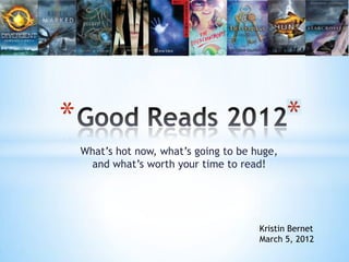 *
    What’s hot now, what’s going to be huge,
     and what’s worth your time to read!




                                        Kristin Bernet
                                        March 5, 2012
 