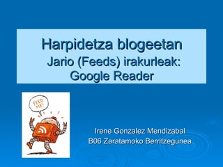 Harpidetza blogeetan   Jario (Feeds) irakurleak: Google Reader Irene Gonzalez Mendizabal B06 Zaratamoko Berritzegunea 