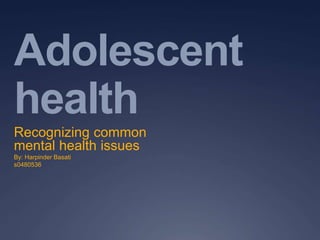 Adolescent
health
Recognizing common
mental health issues
By: Harpinder Basati
s0480536
 