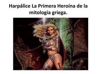 Harpálice La Primera Heroína de la
mitología griega.
 