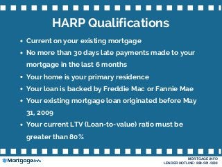 HARP Qualifications
Current on your existing mortgage
No more than 30 days late payments made to your
mortgage in the last...