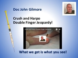 Crush and Harpo
Double Finger Jeopardy!
What we get is what you see!
Doc John Gilmore
 