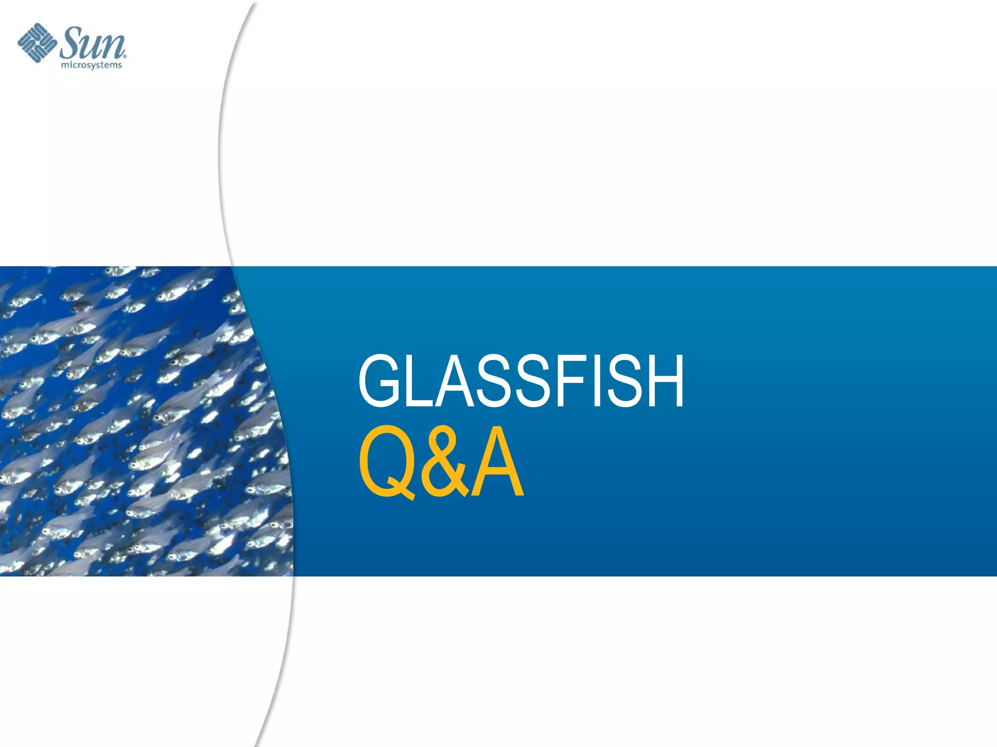 GLASSFISH
Q&A

            35
 