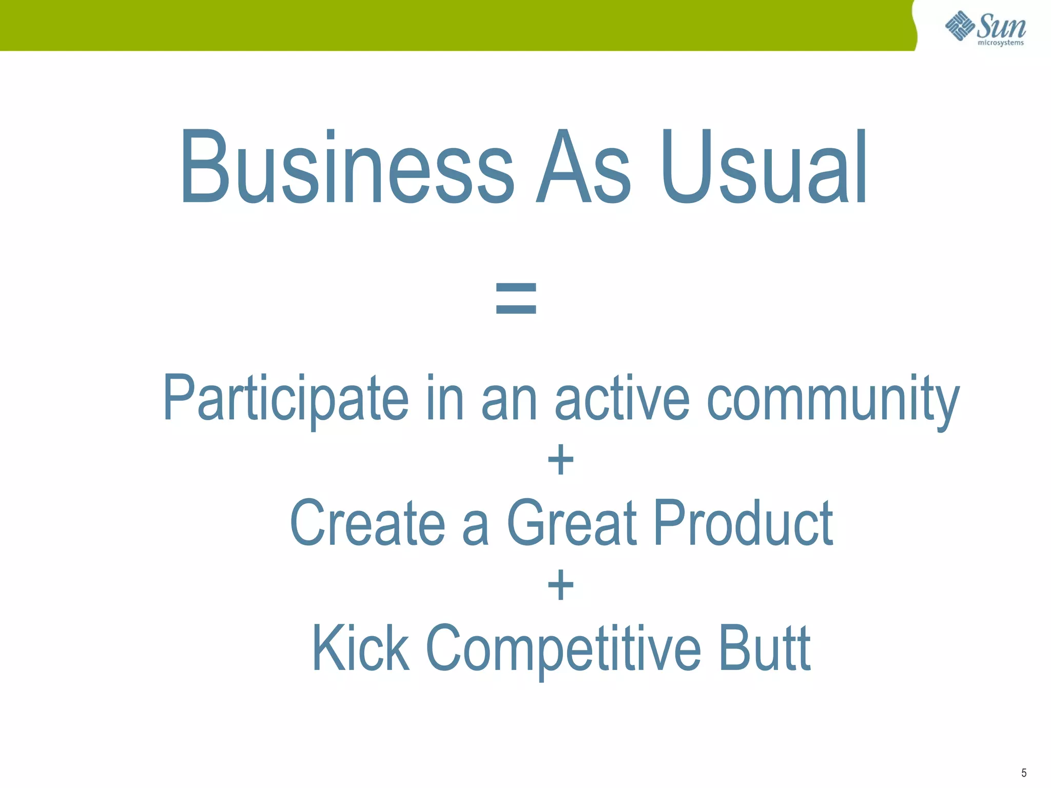 Business As Usual
       =
Participate in an active community
                 +
      Create a Great Product
                 +
       Kick Competitive Butt
                                     5
 