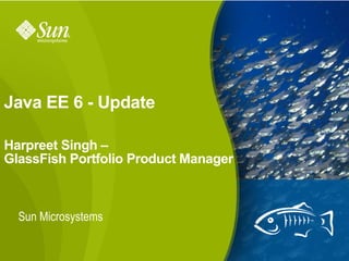 Java EE 6 - Update

Harpreet Singh –
GlassFish Portfolio Product Manager



  Sun Microsystems

                                      1
 