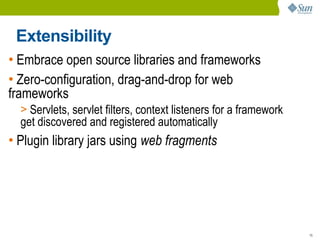 Extensibility
• Embrace open source libraries and frameworks
• Zero-configuration, drag-and-drop for web
frameworks
  > Servlets, servlet filters, context listeners for a framework
  get discovered and registered automatically
• Plugin library jars using web fragments




                                                                   15
 